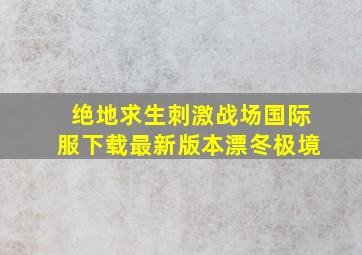 绝地求生刺激战场国际服下载最新版本漂冬极境