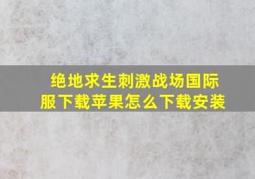 绝地求生刺激战场国际服下载苹果怎么下载安装