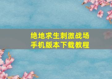 绝地求生刺激战场手机版本下载教程