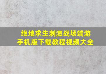 绝地求生刺激战场端游手机版下载教程视频大全