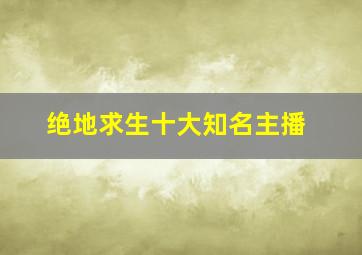 绝地求生十大知名主播