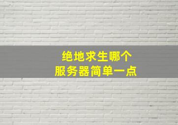 绝地求生哪个服务器简单一点