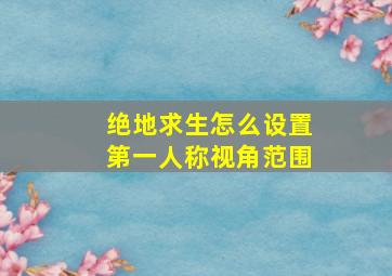 绝地求生怎么设置第一人称视角范围