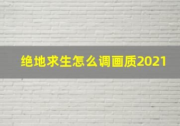 绝地求生怎么调画质2021