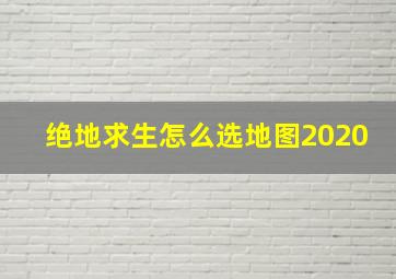 绝地求生怎么选地图2020