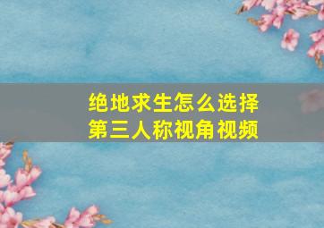 绝地求生怎么选择第三人称视角视频