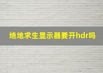 绝地求生显示器要开hdr吗