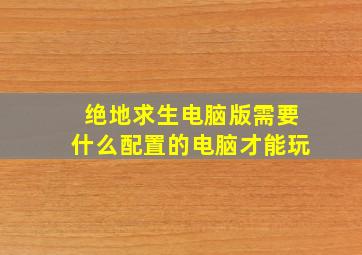 绝地求生电脑版需要什么配置的电脑才能玩