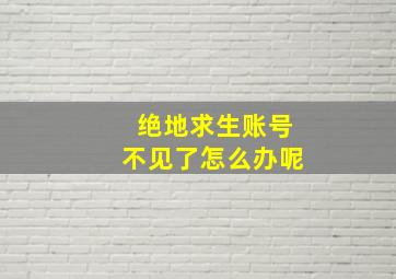 绝地求生账号不见了怎么办呢