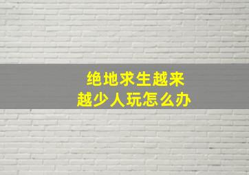 绝地求生越来越少人玩怎么办