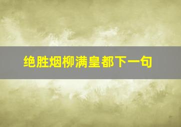 绝胜烟柳满皇都下一句