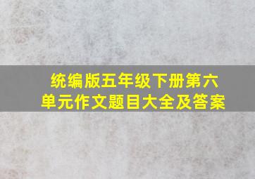 统编版五年级下册第六单元作文题目大全及答案