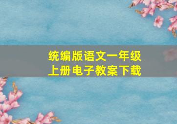 统编版语文一年级上册电子教案下载