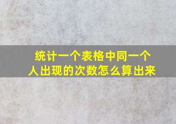 统计一个表格中同一个人出现的次数怎么算出来