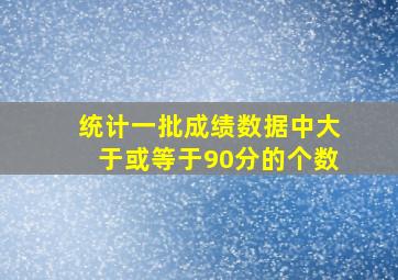 统计一批成绩数据中大于或等于90分的个数