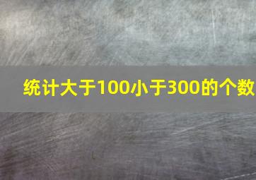 统计大于100小于300的个数