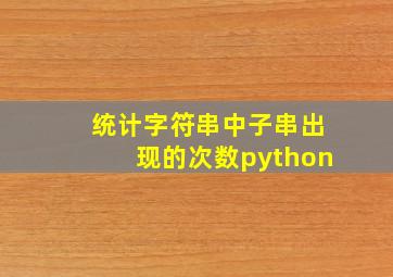 统计字符串中子串出现的次数python