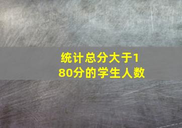 统计总分大于180分的学生人数