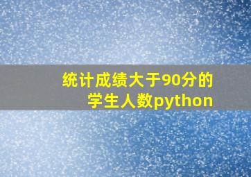 统计成绩大于90分的学生人数python