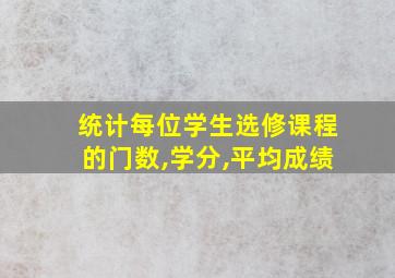 统计每位学生选修课程的门数,学分,平均成绩