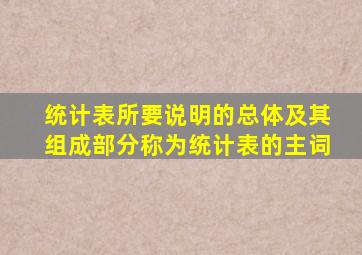 统计表所要说明的总体及其组成部分称为统计表的主词