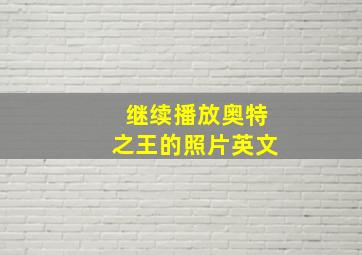 继续播放奥特之王的照片英文