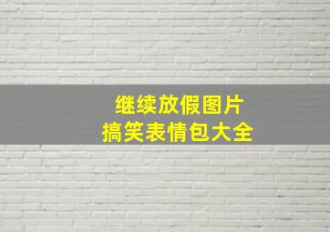 继续放假图片搞笑表情包大全