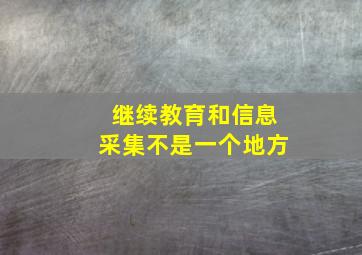 继续教育和信息采集不是一个地方