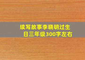 续写故事李晓明过生日三年级300字左右