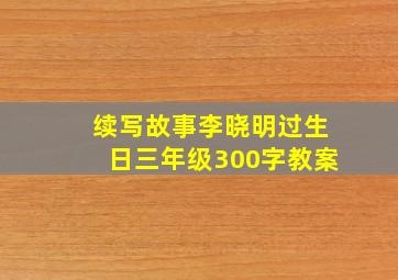 续写故事李晓明过生日三年级300字教案