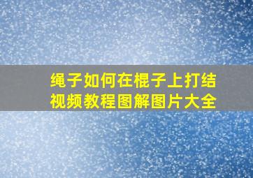 绳子如何在棍子上打结视频教程图解图片大全