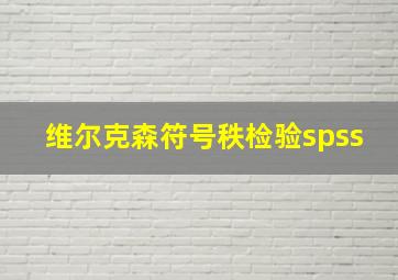 维尔克森符号秩检验spss