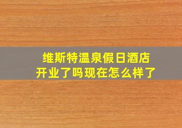 维斯特温泉假日酒店开业了吗现在怎么样了