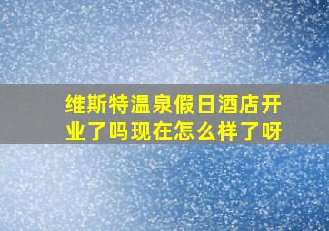 维斯特温泉假日酒店开业了吗现在怎么样了呀