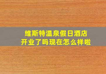 维斯特温泉假日酒店开业了吗现在怎么样啦