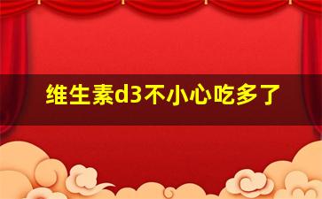 维生素d3不小心吃多了