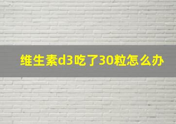 维生素d3吃了30粒怎么办