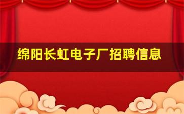 绵阳长虹电子厂招聘信息