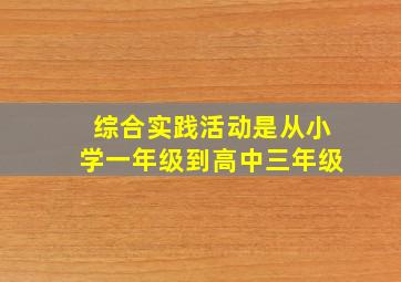 综合实践活动是从小学一年级到高中三年级