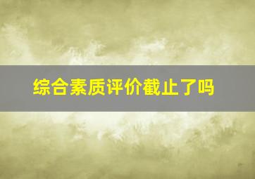 综合素质评价截止了吗