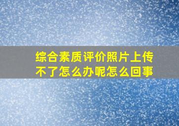 综合素质评价照片上传不了怎么办呢怎么回事