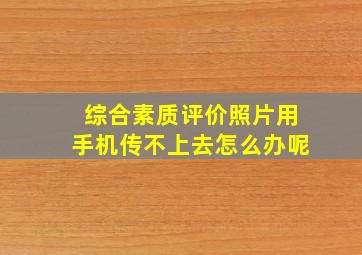 综合素质评价照片用手机传不上去怎么办呢