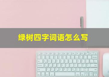 绿树四字词语怎么写