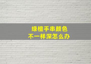 绿檀手串颜色不一样深怎么办