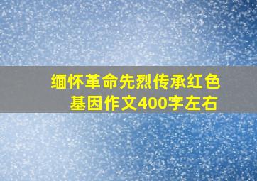 缅怀革命先烈传承红色基因作文400字左右