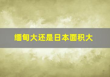 缅甸大还是日本面积大