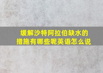 缓解沙特阿拉伯缺水的措施有哪些呢英语怎么说