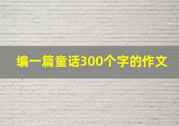 编一篇童话300个字的作文