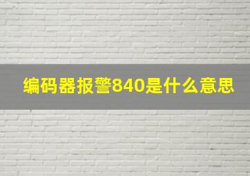 编码器报警840是什么意思