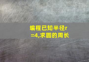 编程已知半径r=4,求圆的周长